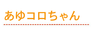 あゆコロちゃん